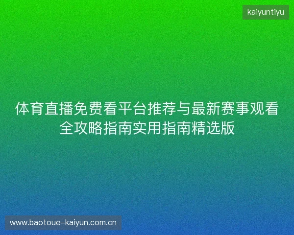 体育直播免费看平台推荐与最新赛事观看全攻略指南实用指南精选版