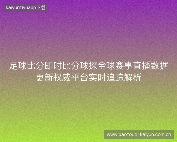 足球比分即时比分球探全球赛事直播数据更新权威平台实时追踪解析