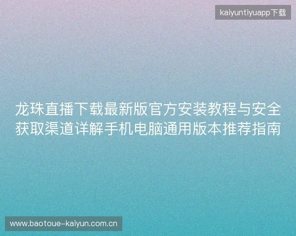 龙珠直播下载最新版官方安装教程与安全获取渠道详解手机电脑通用版本推荐指南 龙珠直播下载最新版官方安装教程与安全获取渠道详解手机电脑通用版本推荐指南