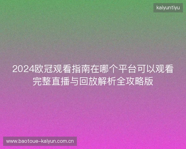 2024欧冠观看指南在哪个平台可以观看完整直播与回放解析全攻略版 2024欧冠观看指南在哪个平台可以观看完整直播与回放解析全攻略版