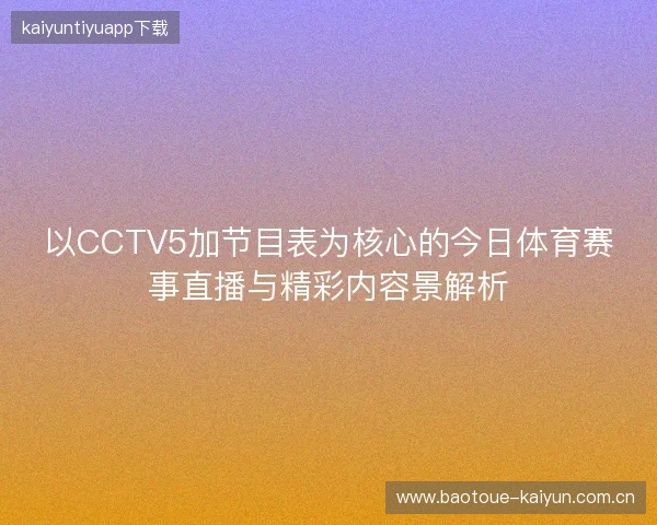 以CCTV5加节目表为核心的今日体育赛事直播与精彩内容景解析 以CCTV5加节目表为核心的今日体育赛事直播与精彩内容景解析