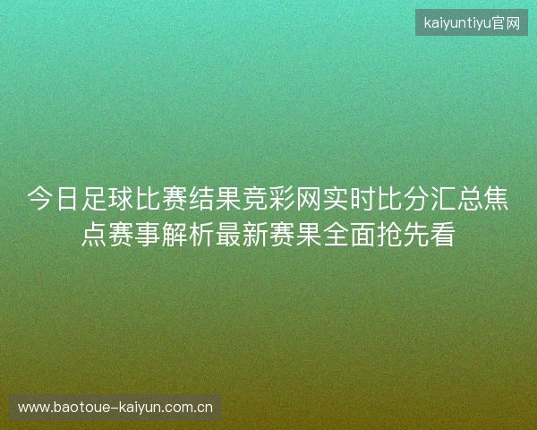 今日足球比赛结果竞彩网实时比分汇总焦点赛事解析最新赛果全面抢先看