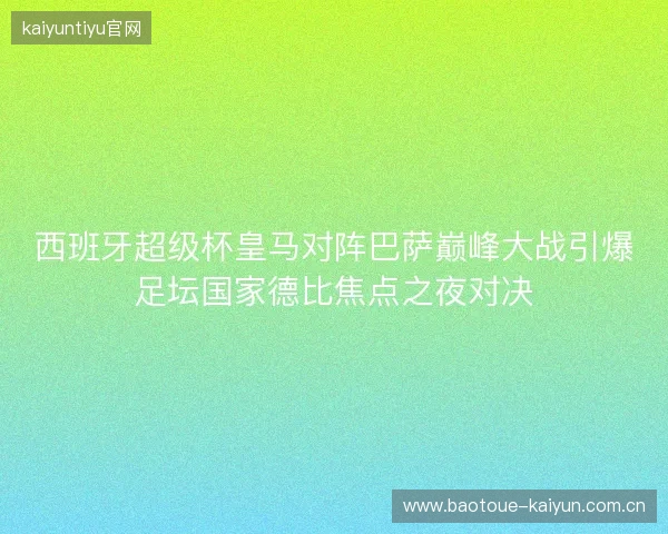 西班牙超级杯皇马对阵巴萨巅峰大战引爆足坛国家德比焦点之夜对决 西班牙超级杯皇马对阵巴萨巅峰大战引爆足坛国家德比焦点之夜对决