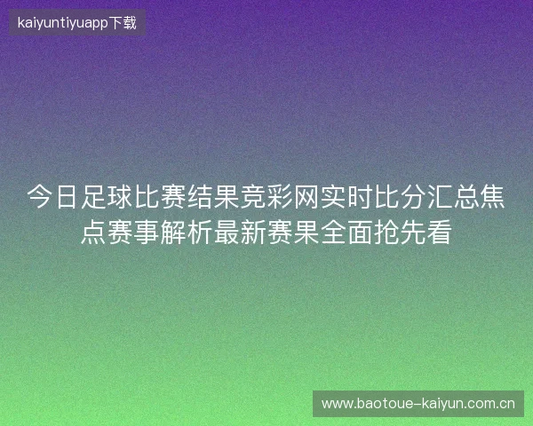 今日足球比赛结果竞彩网实时比分汇总焦点赛事解析最新赛果全面抢先看