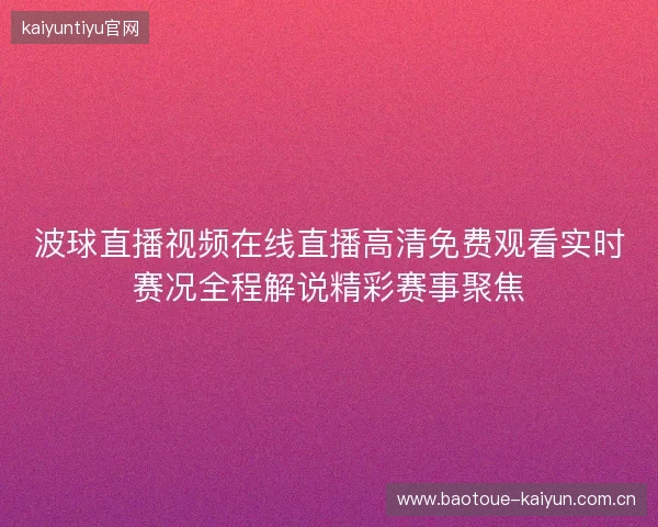 波球直播视频在线直播高清免费观看实时赛况全程解说精彩赛事聚焦
