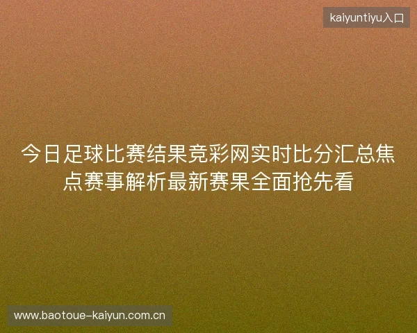 今日足球比赛结果竞彩网实时比分汇总焦点赛事解析最新赛果全面抢先看