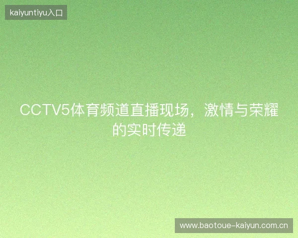 CCTV5体育频道直播现场,激情与荣耀的实时传递 CCTV5体育频道直播现场,激情与荣耀的实时传递