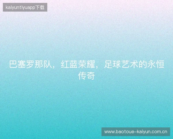 巴塞罗那队，红蓝荣耀，足球艺术的永恒传奇